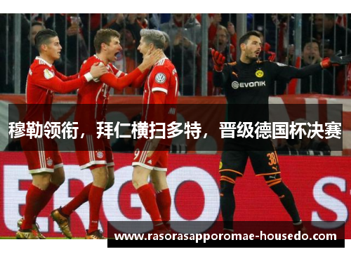 穆勒领衔，拜仁横扫多特，晋级德国杯决赛