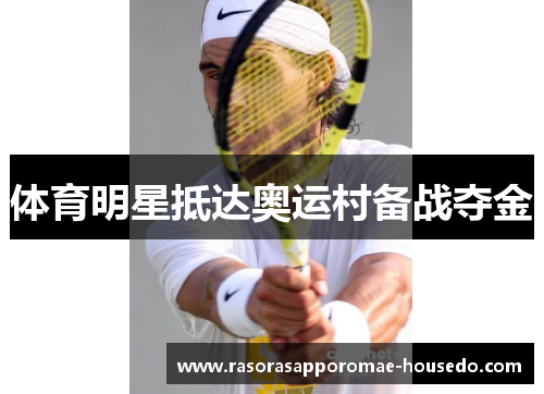 体育明星抵达奥运村备战夺金